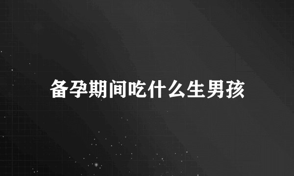 备孕期间吃什么生男孩