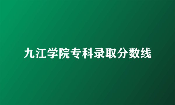 九江学院专科录取分数线