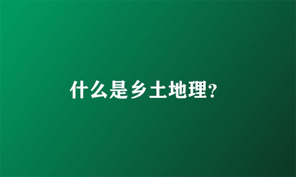 什么是乡土地理?