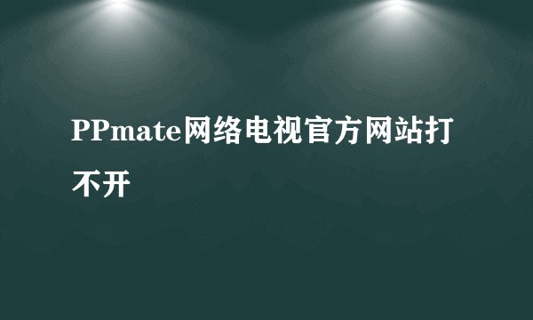 PPmate网络电视官方网站打不开