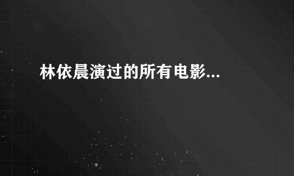 林依晨演过的所有电影...