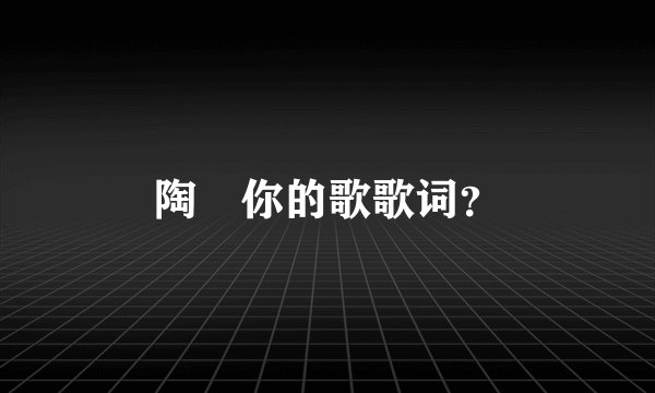 陶喆你的歌歌词？