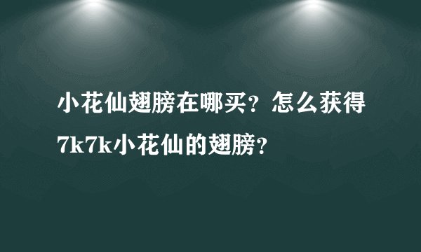 小花仙翅膀在哪买？怎么获得7k7k小花仙的翅膀？