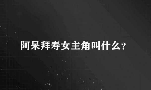阿呆拜寿女主角叫什么？