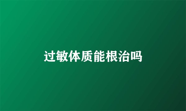 过敏体质能根治吗
