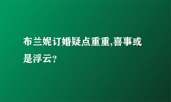 布兰妮订婚疑点重重,喜事或是浮云？