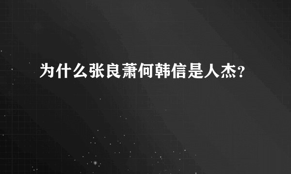 为什么张良萧何韩信是人杰?