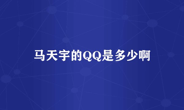 马天宇的QQ是多少啊