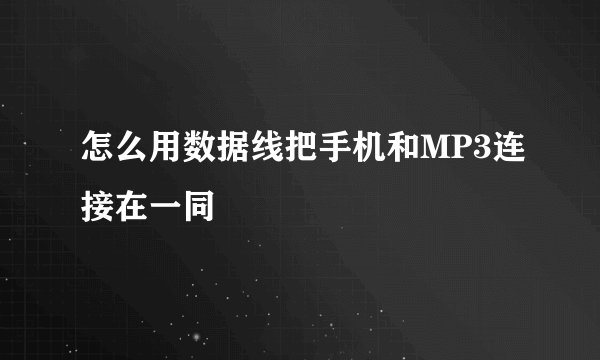 怎么用数据线把手机和MP3连接在一同