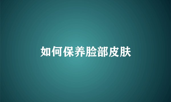 如何保养脸部皮肤