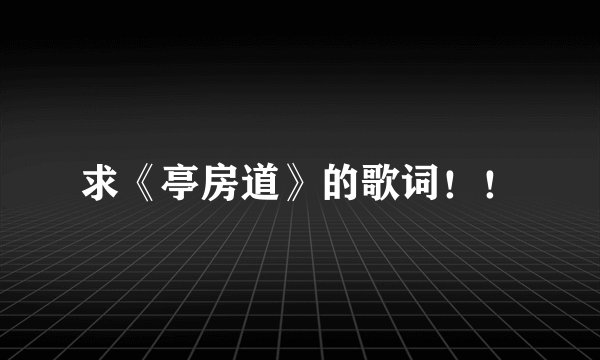 求《亭房道》的歌词！！
