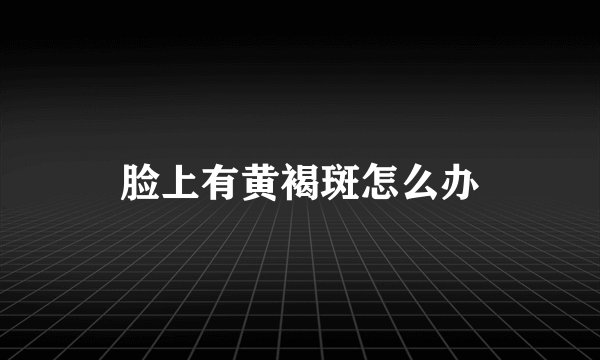 脸上有黄褐斑怎么办
