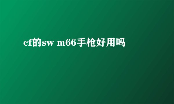 cf的sw m66手枪好用吗