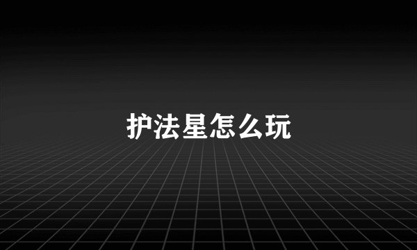 护法星怎么玩