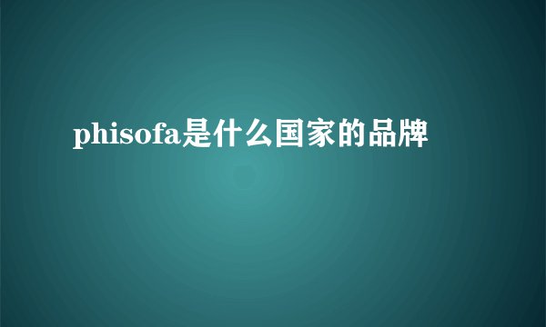phisofa是什么国家的品牌