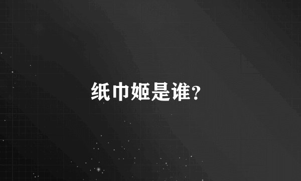 纸巾姬是谁？