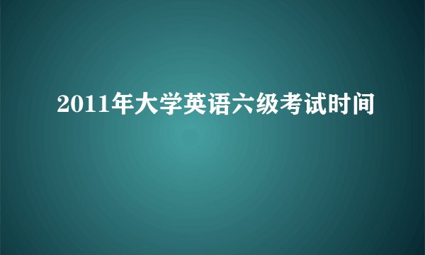 2011年大学英语六级考试时间
