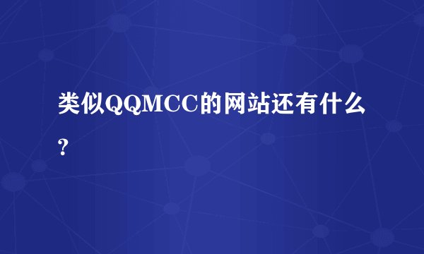 类似QQMCC的网站还有什么？