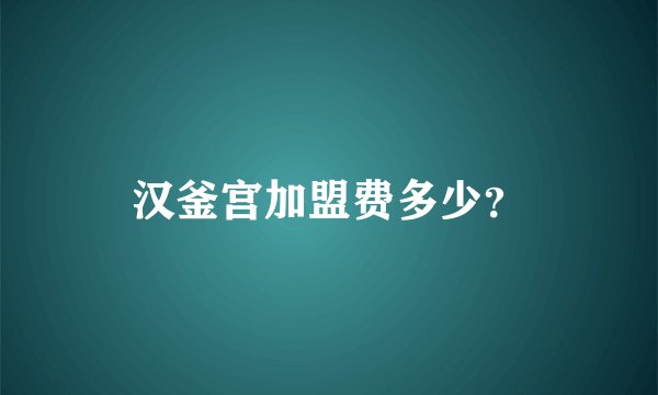汉釜宫加盟费多少？