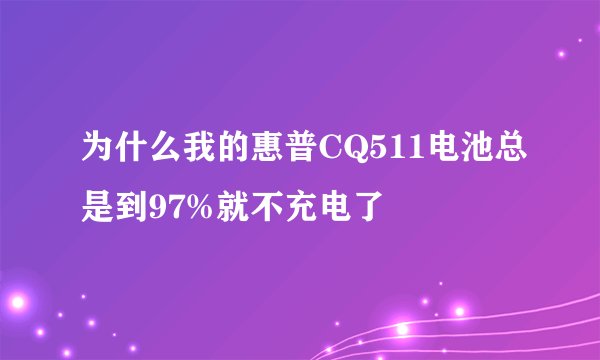 为什么我的惠普CQ511电池总是到97%就不充电了