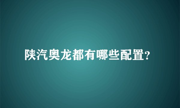 陕汽奥龙都有哪些配置？