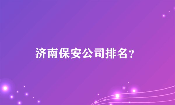 济南保安公司排名？