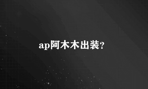 ap阿木木出装？