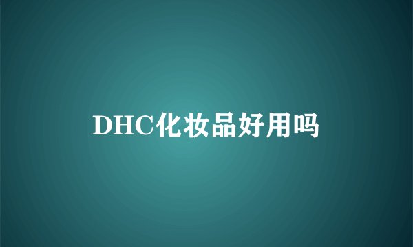 DHC化妆品好用吗