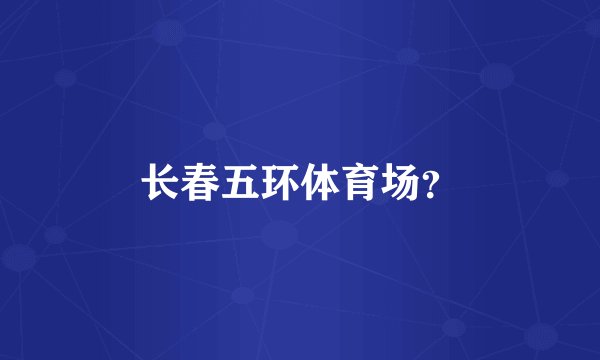 长春五环体育场?