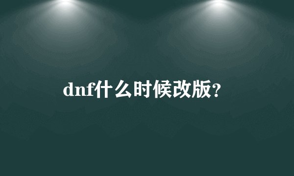 dnf什么时候改版？