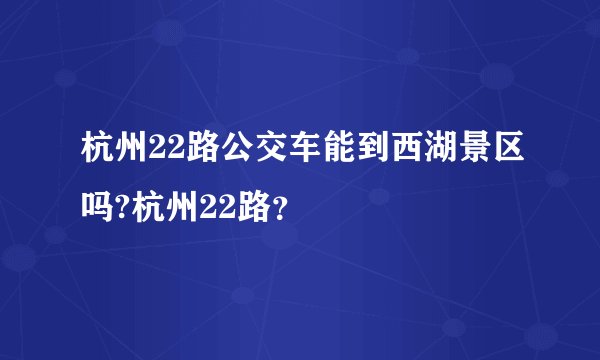 杭州22路公交车能到西湖景区吗?杭州22路？