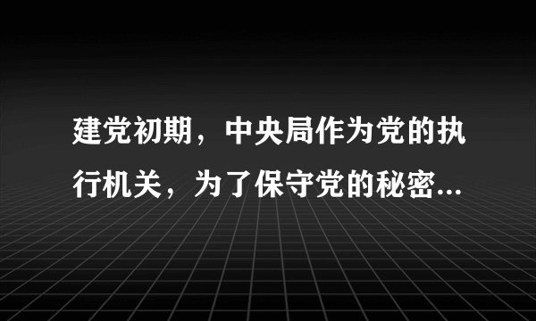 建党初期，中央局作为党的执行机关，为了保守党的秘密，在内部行文时使用了一套特别代号和暗语，其中，中央局的代号是（）。