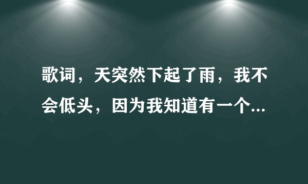 歌词，天突然下起了雨，我不会低头，因为我知道有一个人会守护者我，是什么歌？