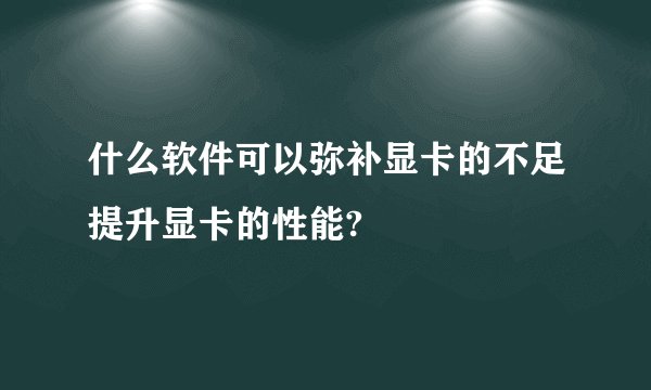 什么软件可以弥补显卡的不足提升显卡的性能?