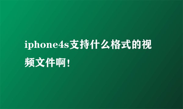 iphone4s支持什么格式的视频文件啊！