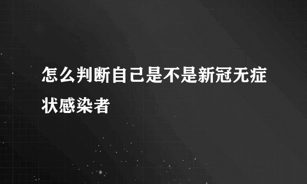 怎么判断自己是不是新冠无症状感染者