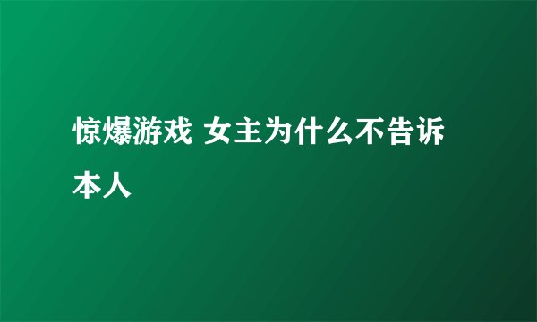 惊爆游戏 女主为什么不告诉本人