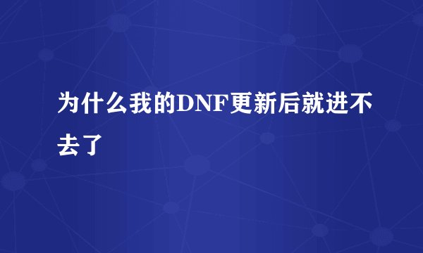 为什么我的DNF更新后就进不去了