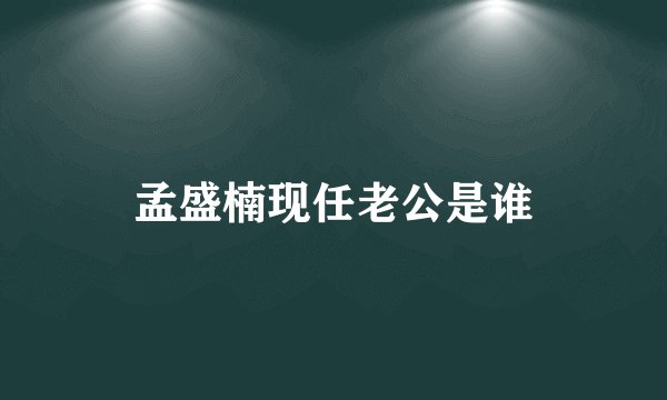 孟盛楠现任老公是谁