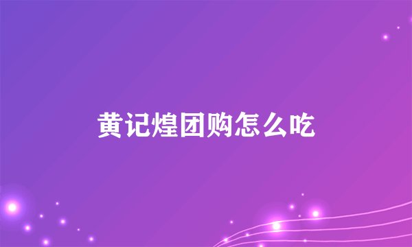 黄记煌团购怎么吃