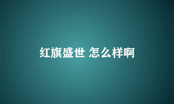 红旗盛世 怎么样啊