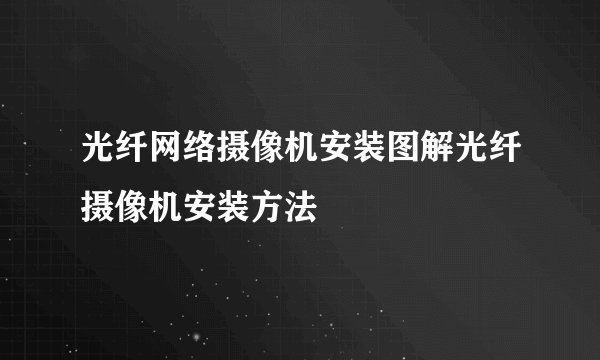 光纤网络摄像机安装图解光纤摄像机安装方法