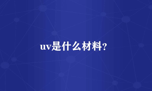 uv是什么材料？