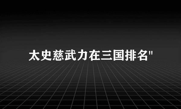 太史慈武力在三国排名