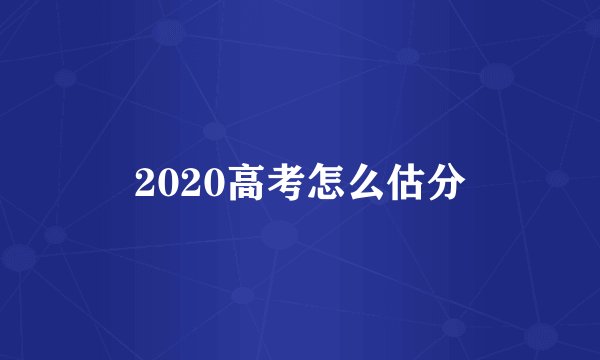 2020高考怎么估分