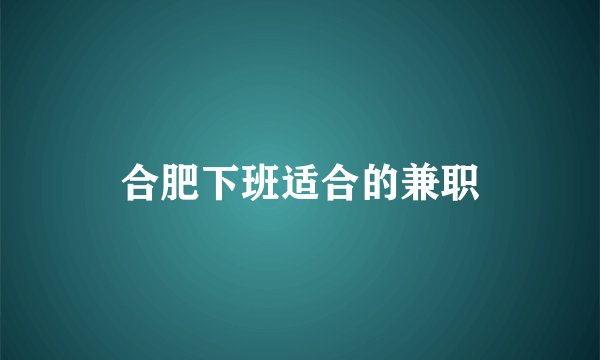 合肥下班适合的兼职