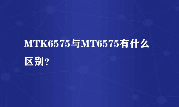 MTK6575与MT6575有什么区别?