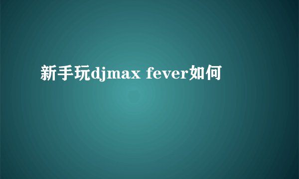 新手玩djmax fever如何