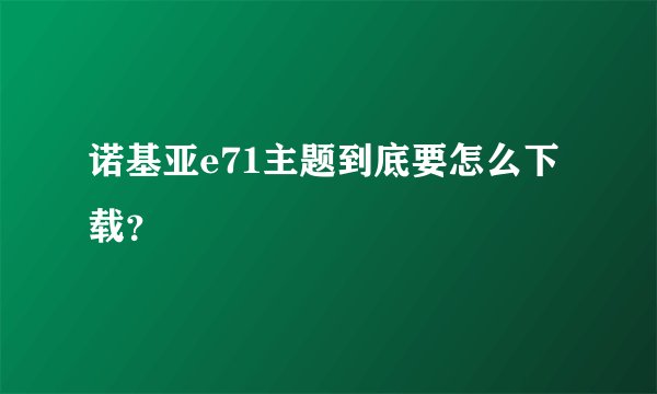 诺基亚e71主题到底要怎么下载？