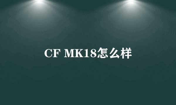 CF MK18怎么样